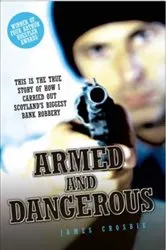 Book cover of Armed and Dangerous - This is the True Story of How I Carried Out Scotland's Biggest Bank Robbery by James Crosbie