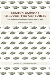 Book cover of Arming America through the Centuries by Benjamin Franklin Cooling