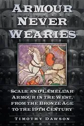 Book cover of Armour Never Wearies Scale and Lamellar Armour in the West, from the Bronze Age to the 19th Century by Timothy Dawson