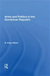 Book cover of Arms And Politics In The Dominican Republic by G. Pope Atkins