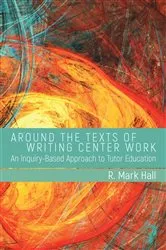 Book cover of Around the Texts of Writing Center Work by R. Mark Hall