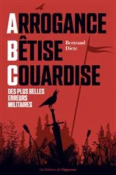 Book cover of Arrogance, Bêtise, Couardise - L'ABC des plus belles erreurs militaires by Bertrand Dietz