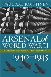 Book cover of Arsenal of World War II by Paul A. C. Koistinen