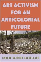 Book cover of Art Activism for an Anticolonial Future by Carlos Garrido Castellano
