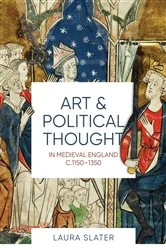 Book cover of Art and Political Thought in Medieval England, c.1150-1350 by Laura Slater