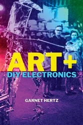 Book cover of Art + DIY Electronics by Garnet Hertz