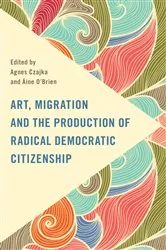 Book cover of Art, Migration and the Production of Radical Democratic Citizenship by Agnes Czajka