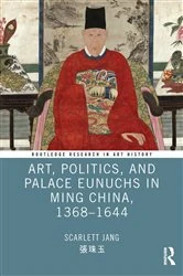 Book cover of Art, Politics, and Palace Eunuchs in Ming China, 1368–1644 by Scarlett Jang