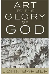 Book cover of Art to the Glory of God by John Barber