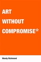 Book cover of Art Without Compromise by Wendy Richmond