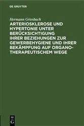 Book cover of Arteriosklerose und Hypertonie unter Berücksichtigung ihrer Beziehungen zur Gewerbehygiene und ihrer Bekämpfung auf organotherapeutischem Wege by Hermann Griesbach