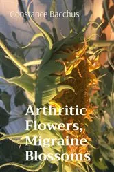 Book cover of Arthritic Flowers, Migraine Blossoms by Constance Bacchus