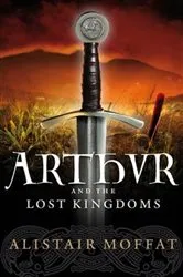 Book cover of Arthur and the Lost Kingdoms by Alistair Moffat