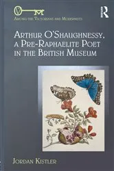 Book cover of Arthur O'Shaughnessy, A Pre-Raphaelite Poet in the British Museum by Jordan Kistler