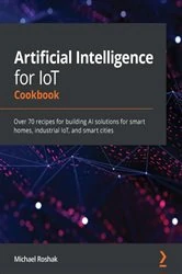 Book cover of Artificial Intelligence for IoT Cookbook by Michael Roshak