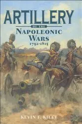 Book cover of Artillery of the Napoleonic Wars, 1792–1815 by Kevin F. Kiley