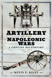 Book cover of Artillery of the Napoleonic Wars: A Concise Dictionary, 1792–1815 by Kevin F. Kiley
