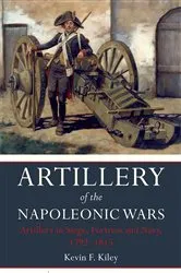 Book cover of Artillery of the Napoleonic Wars: Artillery in Siege, Fortress and Navy, 1792–1815 by Kevin F. Kiley