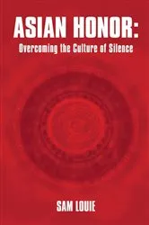 Book cover of Asian Honor: Overcoming the Culture of Silence by Sam Louie
