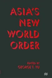 Book cover of Asia's New World Order by George T. Yu