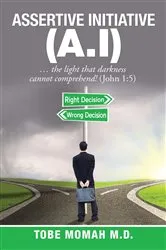 Book cover of ASSERTIVE INITIATIVE (A.I): ... the light that darkness cannot comprehend! (John 1 by Tobe Momah M.D.