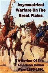 Book cover of Asymmetrical Warfare On The Great Plains: A Review Of The American Indian Wars-1865-1891 by Unknown
