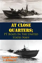 Book cover of At Close Quarters; PT Boats In The United States Navy [Illustrated Edition] by Captain Robert J. Bulkley Jr.
