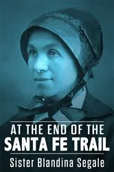 Book cover of At the End of the Santa Fe Trail by Sister Blandina Segale