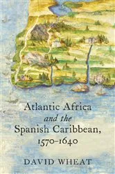 Book cover of Atlantic Africa and the Spanish Caribbean, 1570-1640 by David Wheat