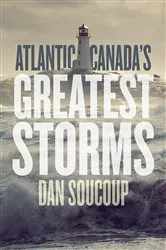 Book cover of Atlantic Canada's Greatest Storms by Dan Soucoup