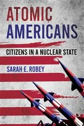 Book cover of Atomic Americans by Sarah E. Robey