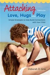 Book cover of Attaching Through Love, Hugs and Play by Deborah D. Gray