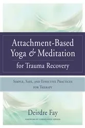 Book cover of Attachment-Based Yoga & Meditation for Trauma Recovery: Simple, Safe, and Effective Practices for Therapy by Deirdre Fay