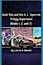Book cover of Aunt Tina and the A.I. Squirrels Trilogy Experience (Books 1, 2 and 3) by Hewitt, Lorrie, O.