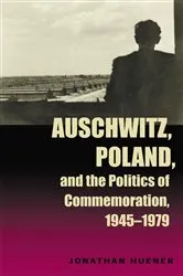Book cover of Auschwitz, Poland, and the Politics of Commemoration, 1945–1979 by Jonathan Huener