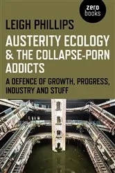 Book cover of Austerity Ecology & the Collapse-Porn Addicts by Leigh Phillips