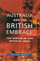 Book cover of Australia And The British Embrace by Stuart Ward