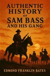 Book cover of Authentic History of Sam Bass and His Gang by Unknown