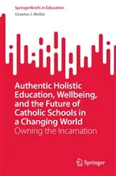 Book cover of Authentic Holistic Education, Wellbeing, and the Future of Catholic Schools in a Changing World by Graeme J. Mellor