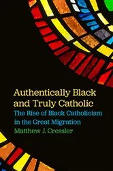 Book cover of Authentically Black and Truly Catholic by Matthew J. Cressler