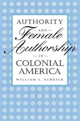 Book cover of Authority and Female Authorship in Colonial America by William J. Scheick