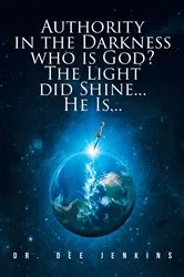 Book cover of Authority in the Darkness: Who is God? The Light did Shine... He Is... by Dr. Dee Jenkins