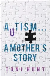 Book cover of Autism... A Mother's Story by Toni Hunt