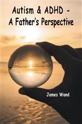 Book cover of Autism & ADHD - A Father's Perspective by James Wand