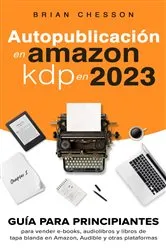 Book cover of Autopublicación en Amazon KDP en 2023 - Guía para principiantes para vender e-books, audiolibros y libros de tapa blanda en Amazon, Audible y otras plataformas by Unknown