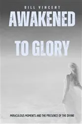 Book cover of Awakened to Glory by Bill Vincent