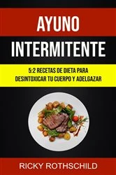 Book cover of Ayuno Intermitente: 5:2 Recetas De Dieta Para Desintoxicar Tu Cuerpo Y Adelgazar by Ricky Rothschild