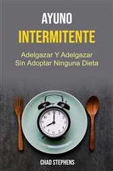 Book cover of Ayuno Intermitente: Adelgazar Y Adelgazar Sin Adoptar Ninguna Dieta by Chad Stephens