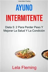 Book cover of Ayuno Intermitente: Dieta 5: 2 Para Perder Peso Y Mejorar La Salud Y La Condición Física En General ( Intermittent Fasting) by Lela Fleming
