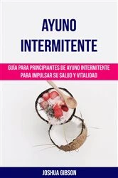 Book cover of Ayuno Intermitente: Guía para principiantes de ayuno intermitente para impulsar su salud y vitalidad by Joshua Gibson
